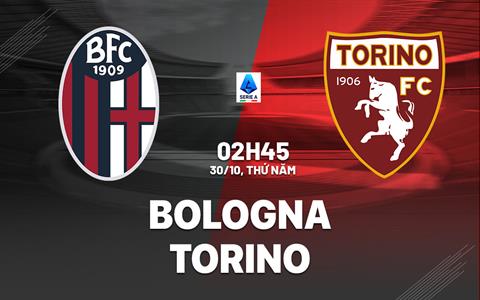Nhận định bóng đá Bologna vs Torino 2h45 ngày 30/10 (Serie A 2025/26)