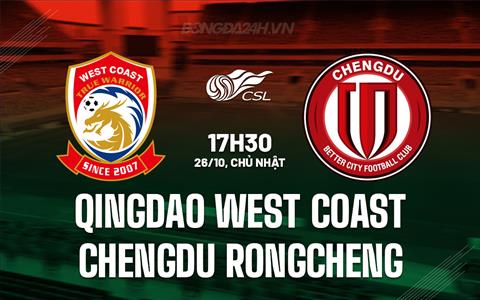 Nhận định Qingdao West Coast vs Chengdu Rongcheng 17h30 ngày 26/10 (VĐQG Trung Quốc 2025)