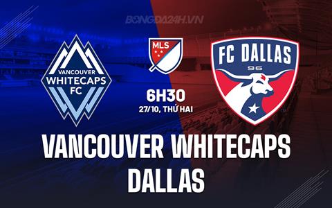 Nhận định Vancouver Whitecaps vs Dallas 6h30 ngày 27/10 (Nhà nghề Mỹ 2025)