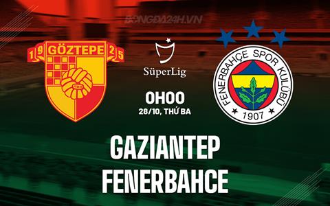 Nhận định Gaziantep vs Fenerbahce 0h00 ngày 28/10 (VĐQG Thổ Nhĩ Kỳ 2025/26)