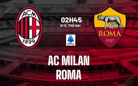 Nhận định AC Milan vs Roma (2h45 ngày 3/11): Căng thẳng tột độ