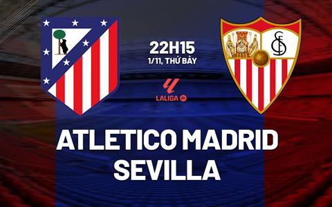 Nhận định Atletico Madrid vs Sevilla (22h15 ngày 1/11): Chủ nhà thăng hoa