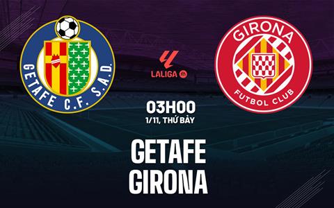 Nhận định Getafe vs Girona (03h00 ngày 1/11): Cạm bẫy ở đấu trường Coliseum