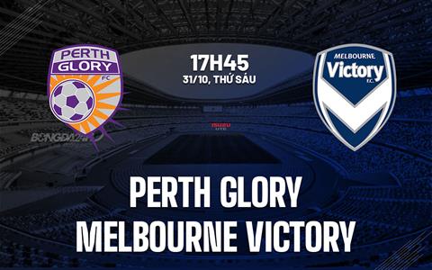 Nhận định Perth Glory vs Melbourne Victory 17h45 ngày 31/10 (VĐQG Australia 2025/26)