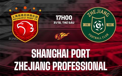 Nhận định Shanghai Port vs Zhejiang Professional 17h00 ngày 31/10 (VĐQG Trung Quốc 2025)