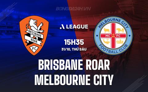 Nhận định Brisbane Roar vs Melbourne City 15h35 ngày 31/10 (VĐQG Australia 2025/26)