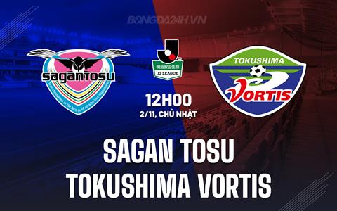 Nhận định Sagan Tosu vs Tokushima Vortis 12h00 ngày 2/11 (Hạng 2 Nhật Bản 2025)