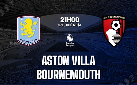 Nhận định Aston Villa vs Bournemouth (21h00 ngày 9/11): Lợi thế sân nhà