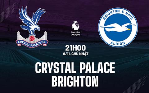 Nhận định Crystal Palace vs Brighton (21h00 ngày 9/11): Làm thịt Mòng biển