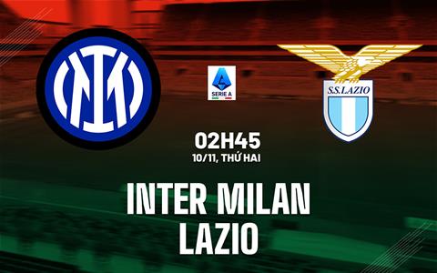 Nhận định Inter Milan vs Lazio (2h45 ngày 10/11): 3 điểm cho chủ nhà