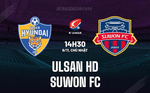 Nhận định - dự đoán Ulsan HD vs Suwon FC 14h30 ngày 9/11 (VĐQG Hàn Quốc 2025)