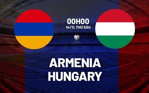 Nhận định Armenia vs Hungary (00h00 ngày 14/11): Giật 3 điểm tại Yerevan