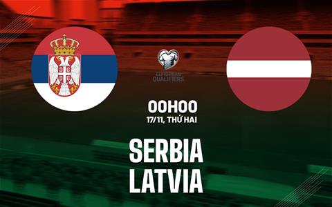Nhận định bóng đá Serbia vs Latvia 0h00 ngày 17/11 (Vòng loại World Cup 2026)