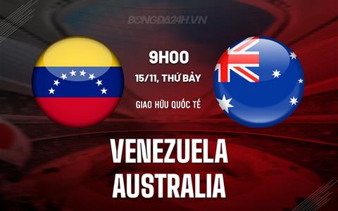 Nhận định Venezuela vs Australia 9h00 ngày 15/11 (Giao hữu quốc tế)