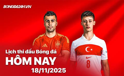 Lịch thi đấu, trực tiếp bóng đá hôm nay 18/11/2025: Tây Ban Nha vs Thổ Nhĩ Kỳ