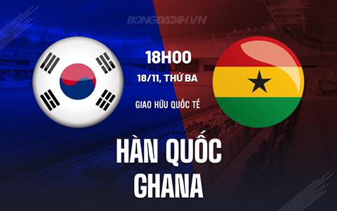 Nhận định - dự đoán Hàn Quốc vs Ghana 18h00 ngày 18/11 (Giao hữu quốc tế)