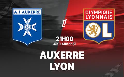 Nhận định Auxerre vs Lyon (21h00 ngày 23/11): Vượt khó tại I'Abbe Deschamps