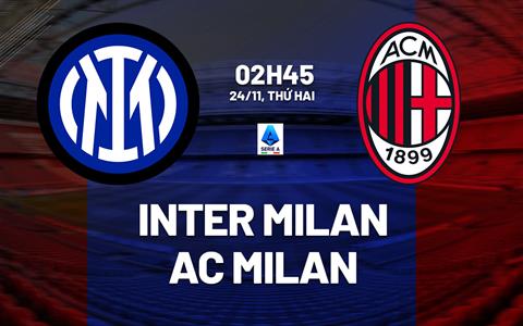 Nhận định Inter Milan vs AC Milan (2h45 ngày 24/11): Không dễ cho chủ nhà