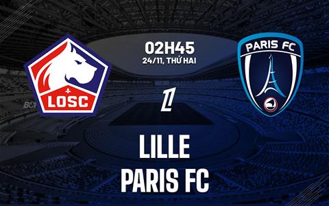 Nhận định Lille vs Paris FC (02h45 ngày 24/11): Chặn chuỗi thua