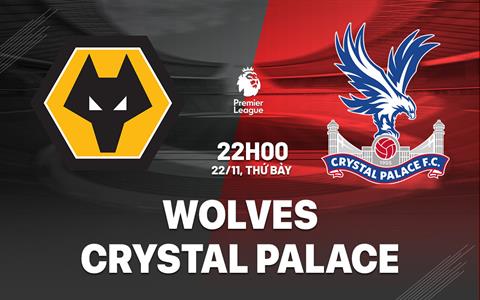 Nhận định Wolves vs Crystal Palace (22h00 ngày 22/11): Tự tin vào hang sói