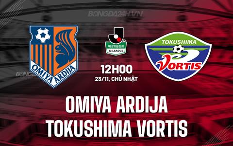 Nhận định Omiya Ardija vs Tokushima Vortis 12h00 ngày 23/11 (Hạng 2 Nhật Bản 2025)