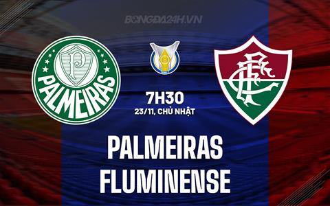Nhận định - dự đoán Palmeiras vs Fluminense 7h30 ngày 23/11 (VĐQG Brazil 2025)
