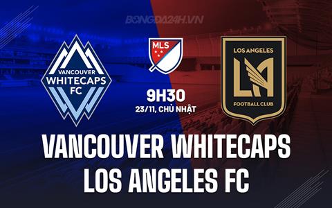 Nhận định Vancouver Whitecaps vs Los Angeles 9h30 ngày 23/11 (Nhà nghề Mỹ 2025)