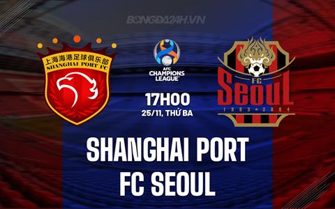 Nhận định Shanghai Port vs FC Seoul 17h00 ngày 25/11 (AFC Champions League Elite 2025/26)