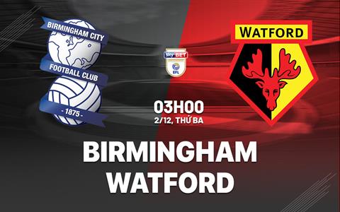 Nhận định Birmingham vs Watford (03h00 ngày 2/12): Điểm tựa St Andrew's