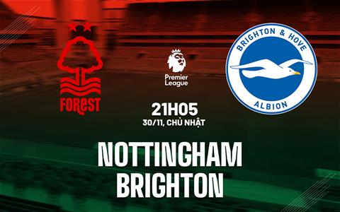Nhận định Nottingham Forest vs Brighton (21h05 ngày 30/11): Chủ nhà thăng hoa