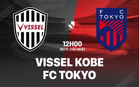 Nhận định bóng đá Vissel Kobe vs FC Tokyo 12h00 ngày 30/11 (VĐQG Nhật Bản 2025)