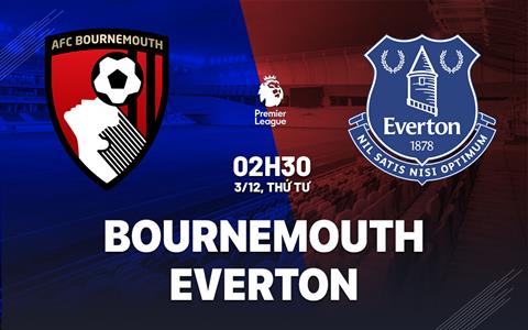 Nhận định Bournemouth vs Everton (02h30 ngày 3/12): Gượng dậy sau thất bại