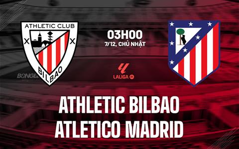 Nhận định Athletic Bilbao vs Atletico Madrid (03h00 ngày 7/12): Giông bão ở San Mames