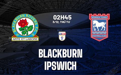 Nhận định bóng đá Blackburn vs Ipswich 2h45 ngày 3/12 (Hạng nhất Anh 2025/26)