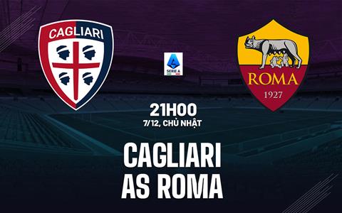 Nhận định Cagliari vs Roma (21h00 ngày 7/12): Trở lại mạch thắng