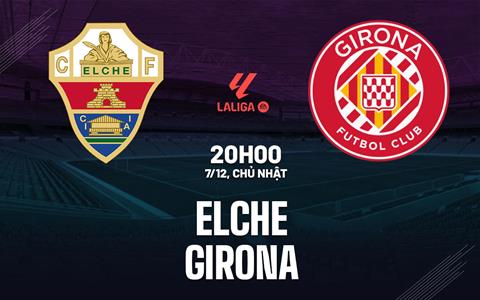 Nhận định bóng đá Elche vs Girona 20h00 ngày 7/12 (La Liga 2025/26)