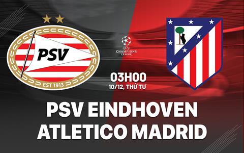 Nhận định PSV Eindhoven vs Atletico Madrid (03h00 ngày 10/12): Giăng bẫy đội khách