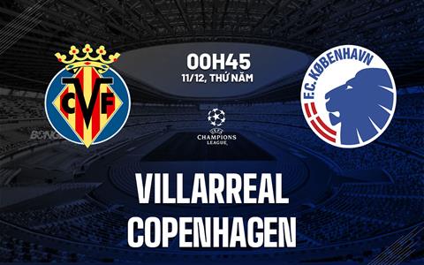 Nhận định Villarreal vs Copenhagen (00h45 ngày 11/12): 3 điểm đầu tiên