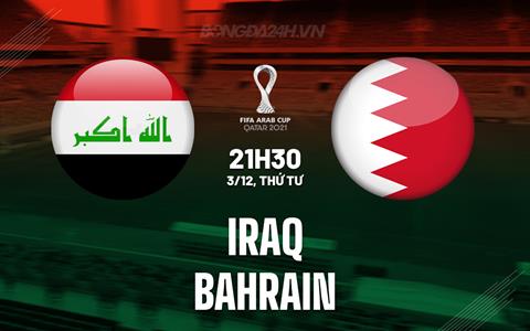 Nhận định bóng đá Iraq vs Bahrain 21h30 ngày 3/12 (FIFA Arab Cup 2025)