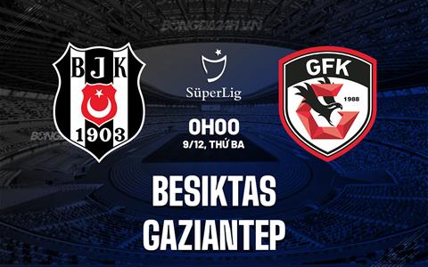 Nhận định Besiktas vs Gaziantep 0h00 ngày 9/12 (VĐQG Thổ Nhĩ Kỳ 2025/26)