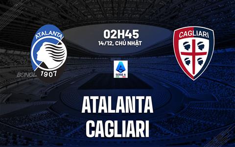 Nhận định Atalanta vs Cagliari (02h45 ngày 14/12): La Dea chật vật