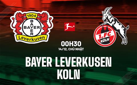 Nhận định Leverkusen vs Koln (0h30 ngày 14/12): Chờ chủ nhà vượt khó