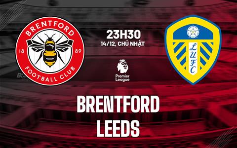 Nhận định Brentford vs Leeds (23h30 ngày 14/12): "Bầy ong" cắt mạch thua