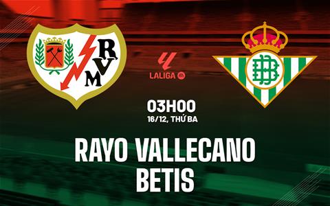 Nhận định Rayo Vallecano vs Betis (3h00 ngày 16/12): Dễ chia điểm