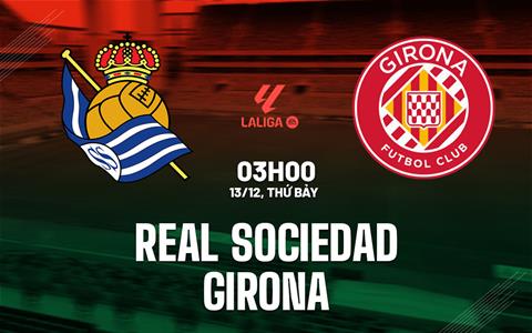 Nhận định Real Sociedad vs Girona (3h00 ngày 13/12): 3 điểm cho chủ nhà