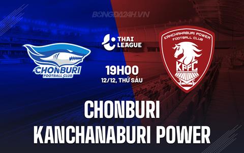 Nhận định Chonburi vs Kanchanaburi 19h00 ngày 12/12 (VĐQG Thái Lan 2025/26)