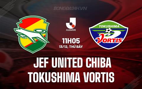 Nhận định JEF United Chiba vs Tokushima Vortis 11h05 ngày 13/12 (Play-off VĐQG Nhật Bản 2026)