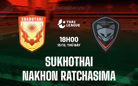 Nhận định Sukhothai vs Nakhon Ratchasima 18h00 ngày 13/12 (VĐQG Thái Lan 2025/26)