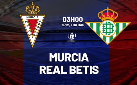 Nhận định Murcia vs Real Betis (03h00 ngày 19/12): Rộng cửa đi tiếp