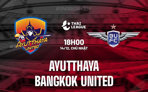 Nhận định Ayutthaya vs Bangkok United 18h00 ngày 14/12 (VĐQG Thái Lan 2025/26)
